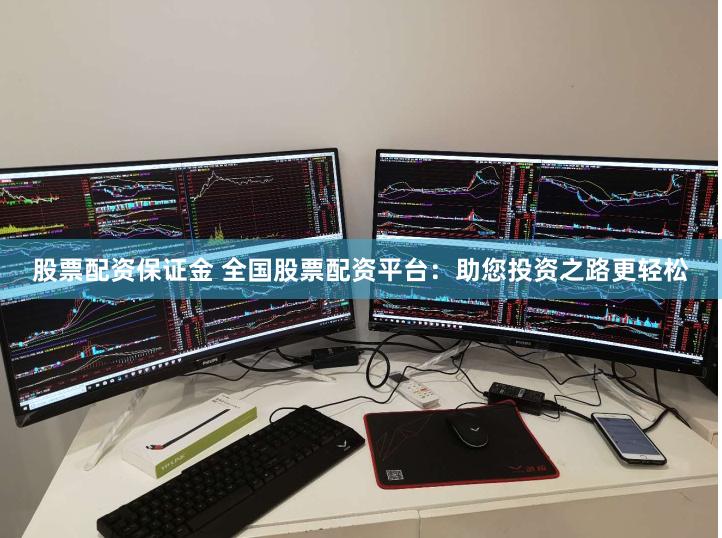 股票配资保证金 全国股票配资平台：助您投资之路更轻松