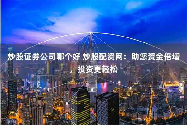 炒股证券公司哪个好 炒股配资网：助您资金倍增，投资更轻松