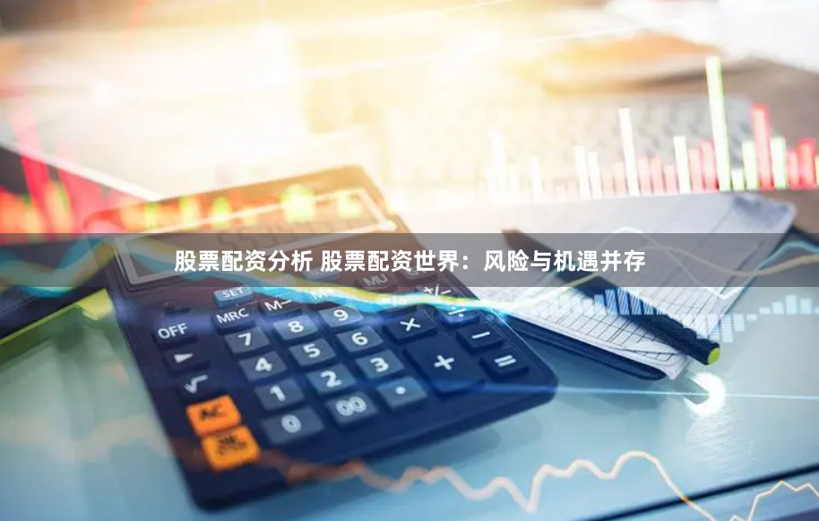 股票配资分析 股票配资世界：风险与机遇并存