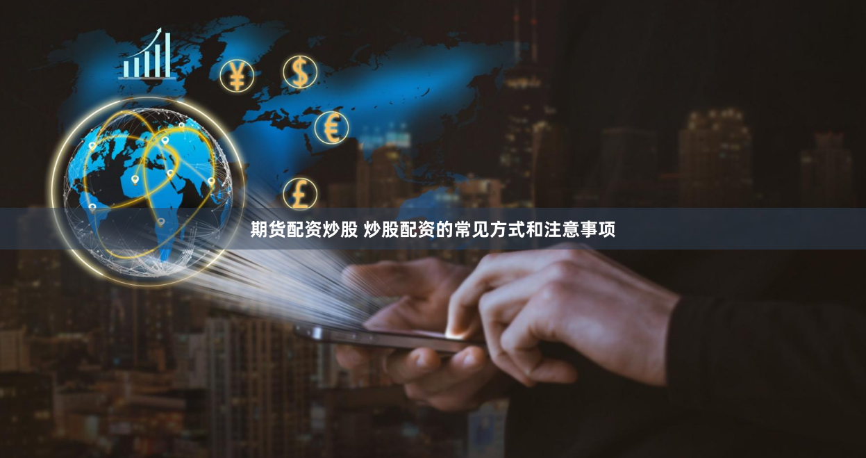 期货配资炒股 炒股配资的常见方式和注意事项