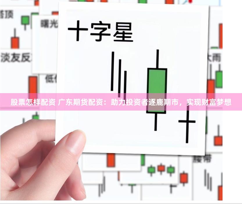 股票怎样配资 广东期货配资：助力投资者逐鹿期市，实现财富梦想