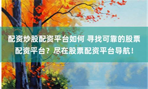 配资炒股配资平台如何 寻找可靠的股票配资平台？尽在股票配资平台导航！