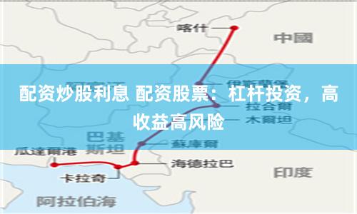 配资炒股利息 配资股票：杠杆投资，高收益高风险