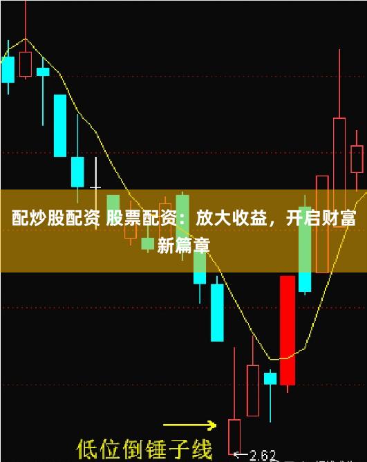 配炒股配资 股票配资：放大收益，开启财富新篇章