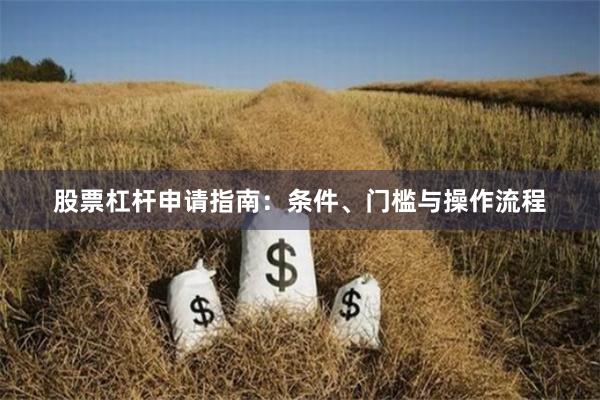 股票杠杆申请指南：条件、门槛与操作流程