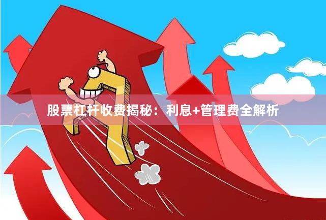 股票杠杆收费揭秘：利息+管理费全解析