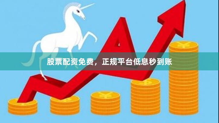 股票配资免费，正规平台低息秒到账