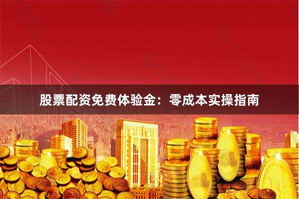 股票配资免费体验金：零成本实操指南
