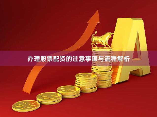 办理股票配资的注意事项与流程解析