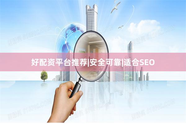 好配资平台推荐|安全可靠|适合SEO