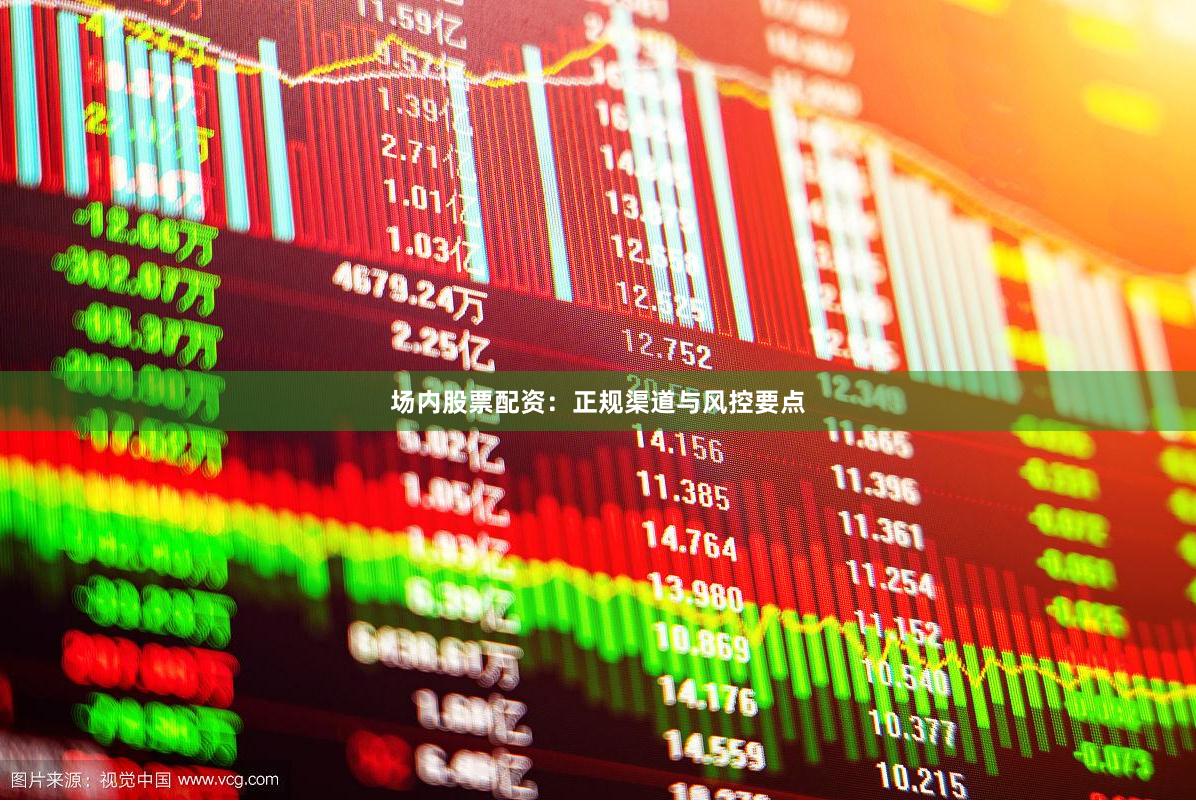 场内股票配资：正规渠道与风控要点