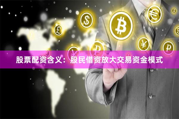 股票配资含义：股民借资放大交易资金模式